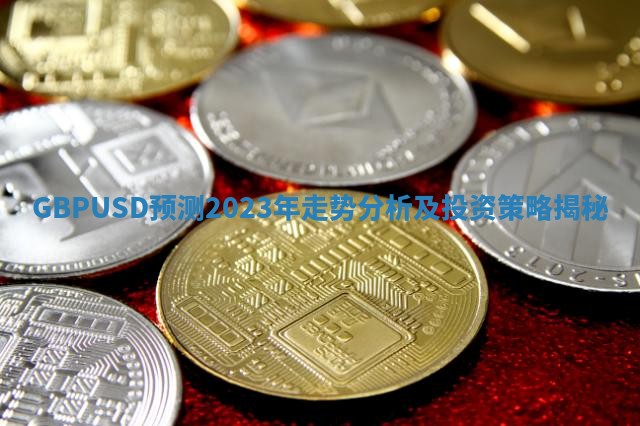 GBPUSD预测2023年走势分析及投资策略揭秘