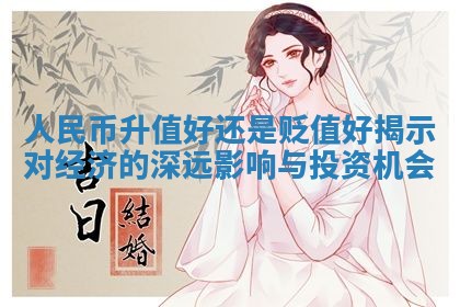 人民币升值好还是贬值好揭示对经济的深远影响与投资机会