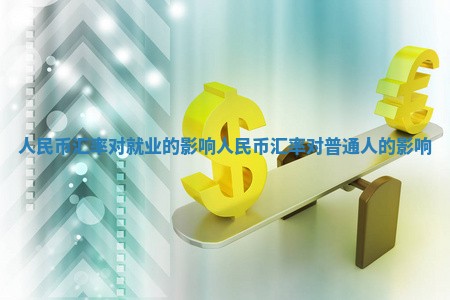 人民币汇率对就业的影响_人民币汇率对普通人的影响