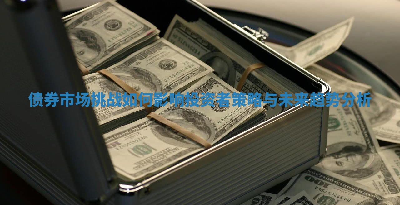 债券市场挑战如何影响投资者策略与未来趋势分析