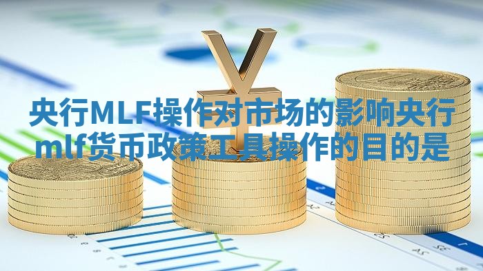 央行MLF操作对市场的影响 央行mlf货币政策工具操作的目的是