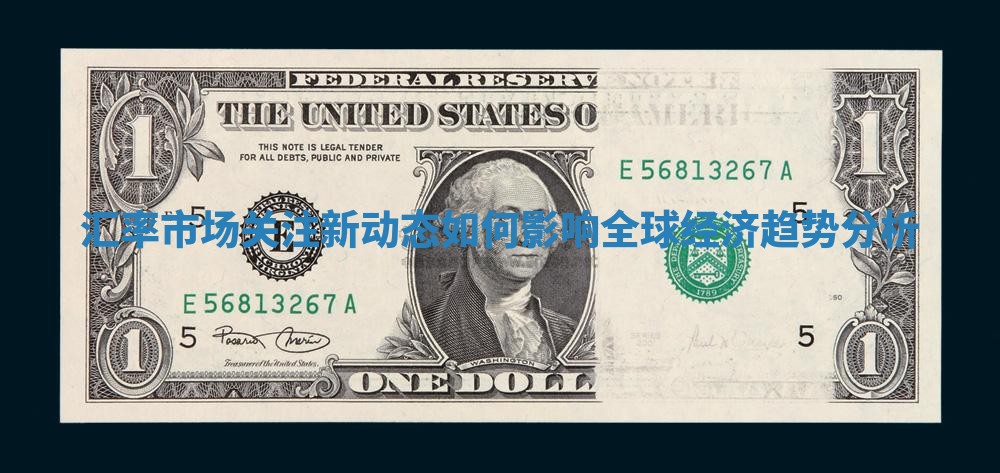 汇率市场关注新动态如何影响全球经济趋势分析