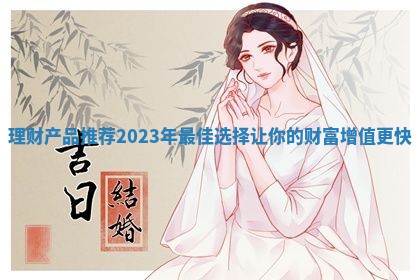理财产品推荐2023年最佳选择让你的财富增值更快